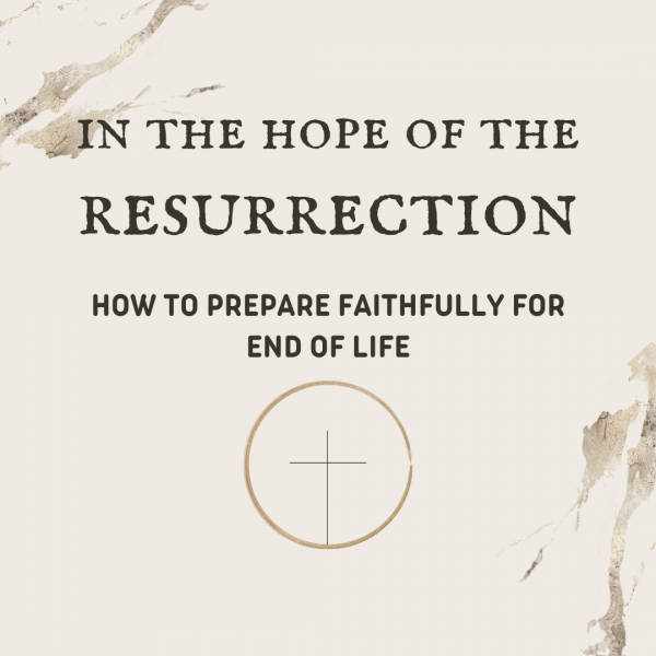 In the Hope of the Resurrection: How to Prepare Faithfully for Death - Wednesday Evenings in Lent
